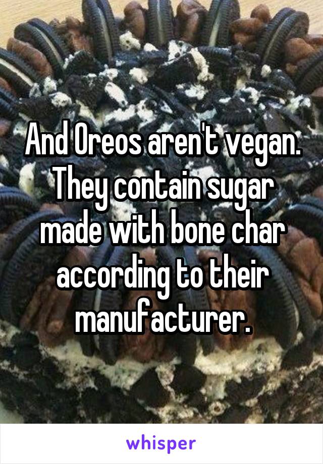 And Oreos aren't vegan. They contain sugar made with bone char according to their manufacturer.
