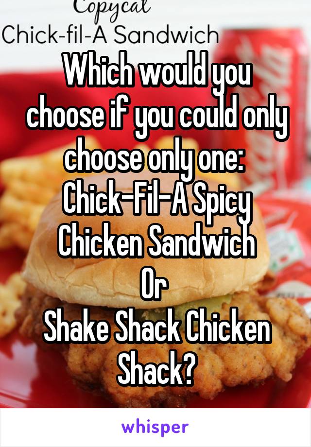 Which would you choose if you could only choose only one: 
Chick-Fil-A Spicy Chicken Sandwich
Or 
Shake Shack Chicken Shack?