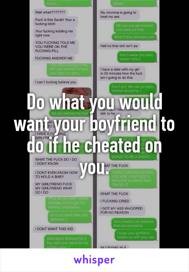Do what you would want your boyfriend to do if he cheated on you.