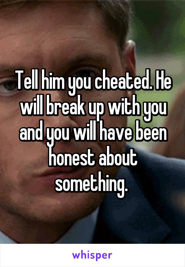 Tell him you cheated. He will break up with you and you will have been honest about something. 