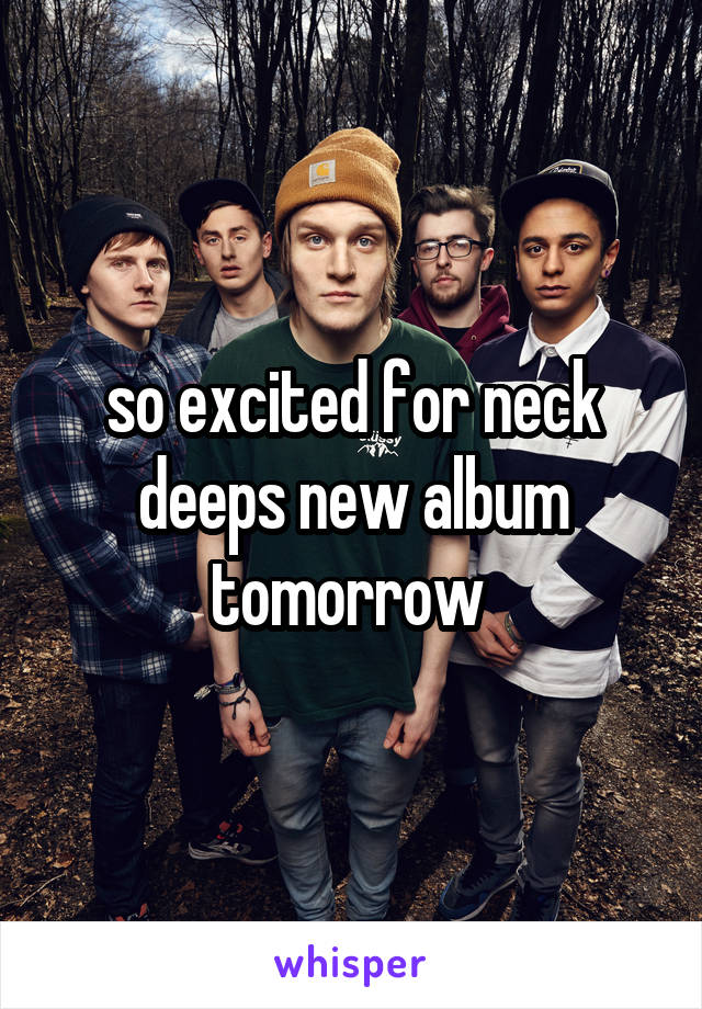 so excited for neck deeps new album tomorrow 