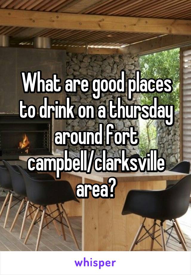What are good places to drink on a thursday around fort campbell/clarksville area?