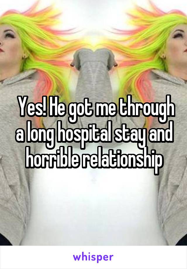  Yes! He got me through a long hospital stay and horrible relationship