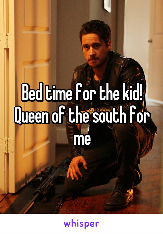 Bed time for the kid!
Queen of the south for me