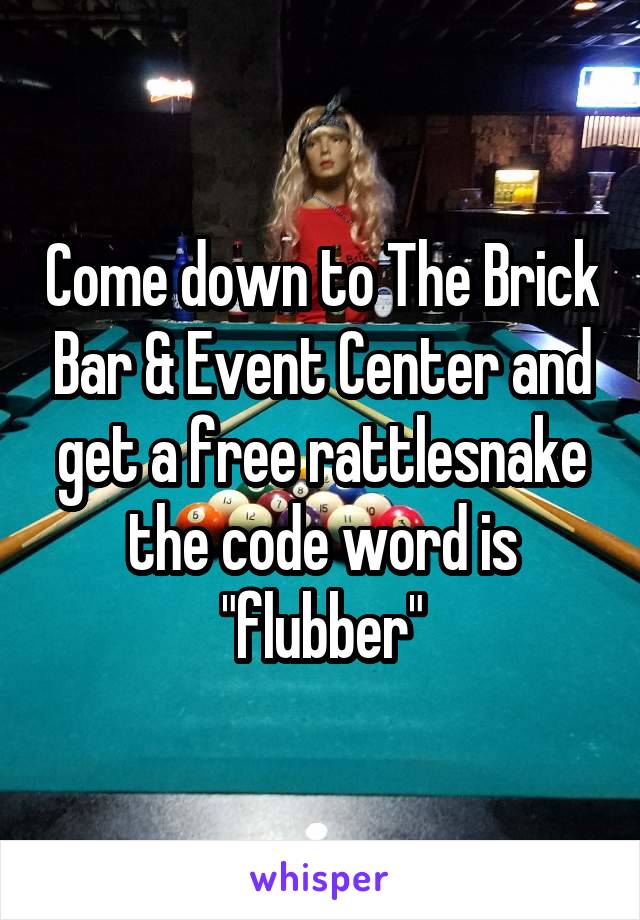 Come down to The Brick Bar & Event Center and get a free rattlesnake the code word is "flubber"