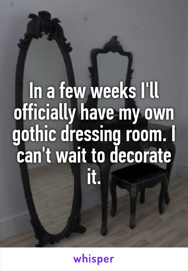 In a few weeks I'll officially have my own gothic dressing room. I can't wait to decorate it.
