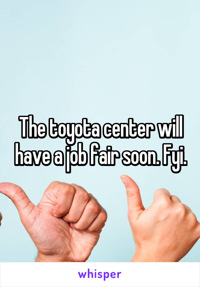 The toyota center will have a job fair soon. Fyi.