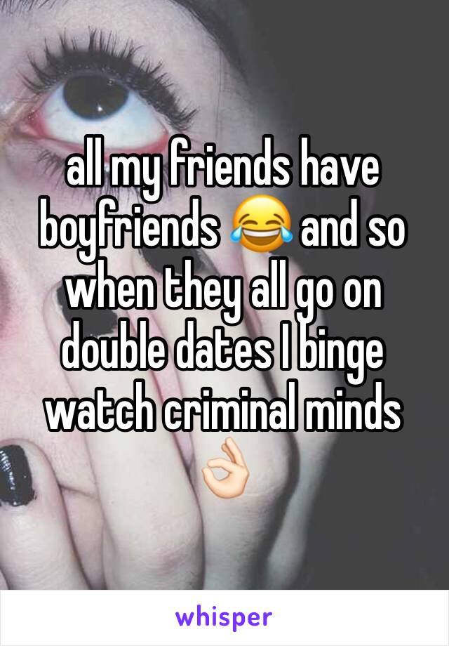 all my friends have boyfriends 😂 and so when they all go on double dates I binge watch criminal minds 👌🏻