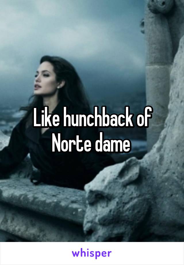 Like hunchback of Norte dame 