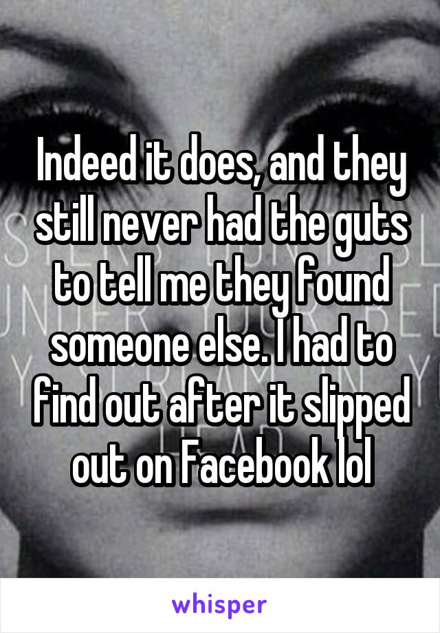 Indeed it does, and they still never had the guts to tell me they found someone else. I had to find out after it slipped out on Facebook lol