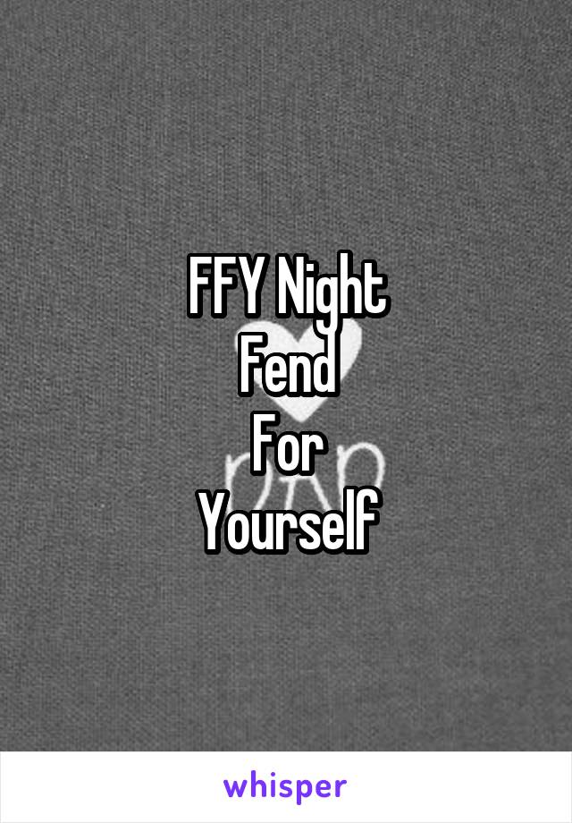 FFY Night
Fend
For
Yourself
