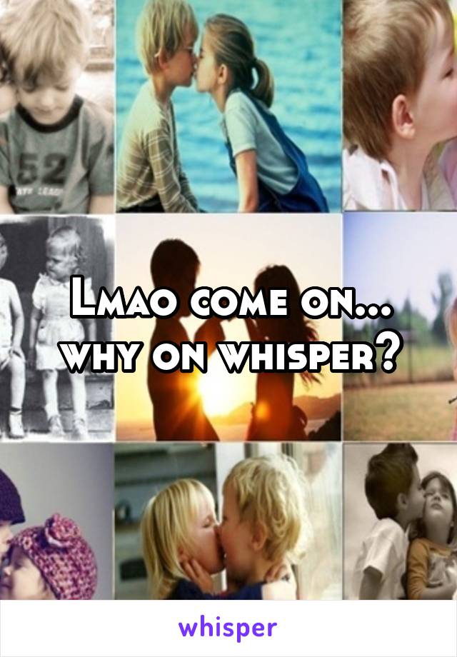 Lmao come on... why on whisper?