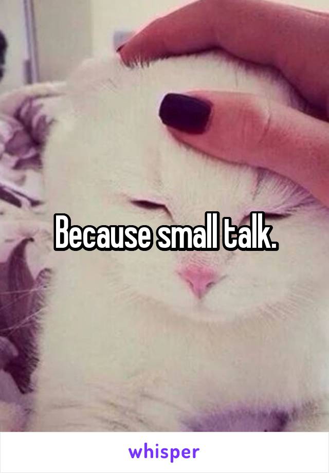 Because small talk.