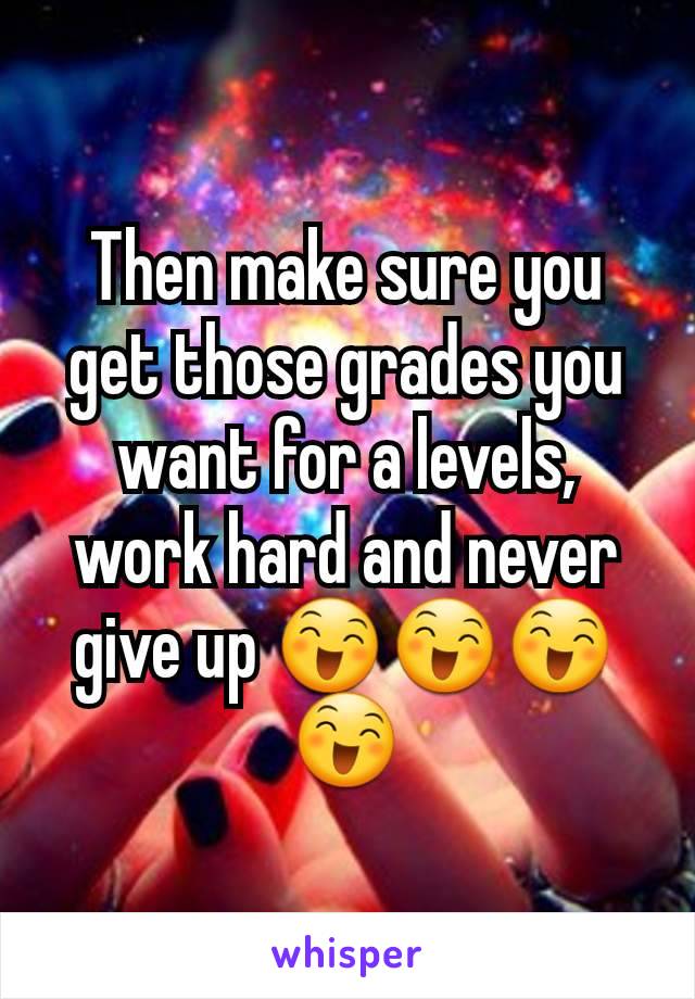 Then make sure you get those grades you want for a levels, work hard and never give up 😄😄😄😄