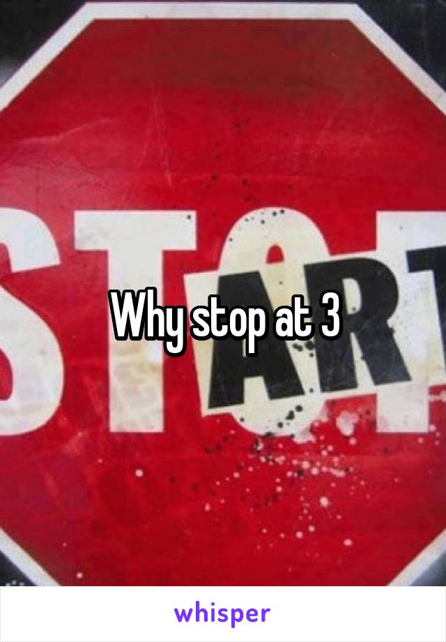 Why stop at 3