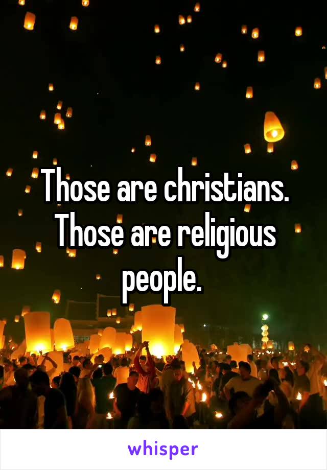 Those are christians. Those are religious people. 