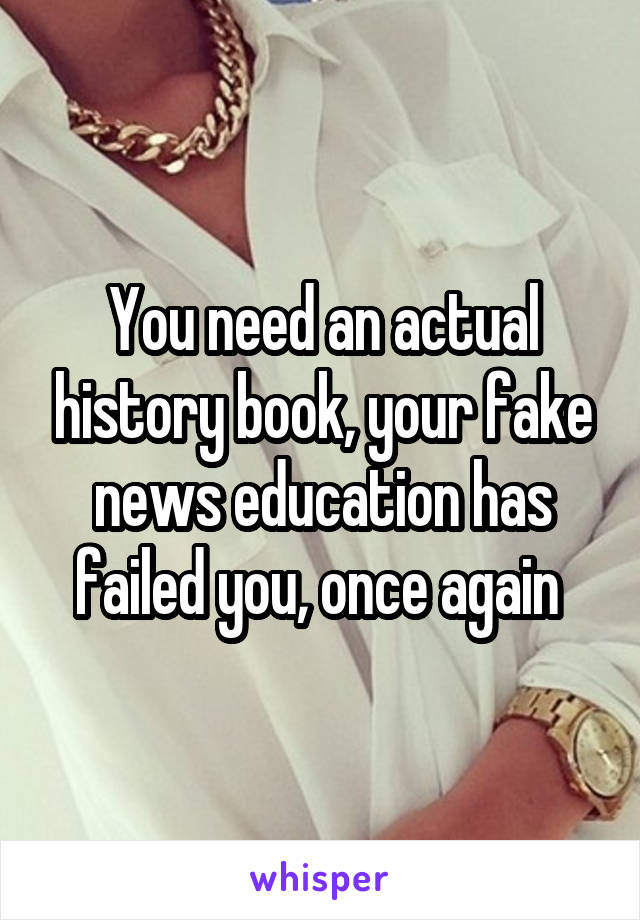You need an actual history book, your fake news education has failed you, once again 