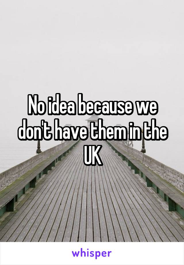 No idea because we don't have them in the UK