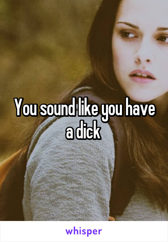 You sound like you have a dick 