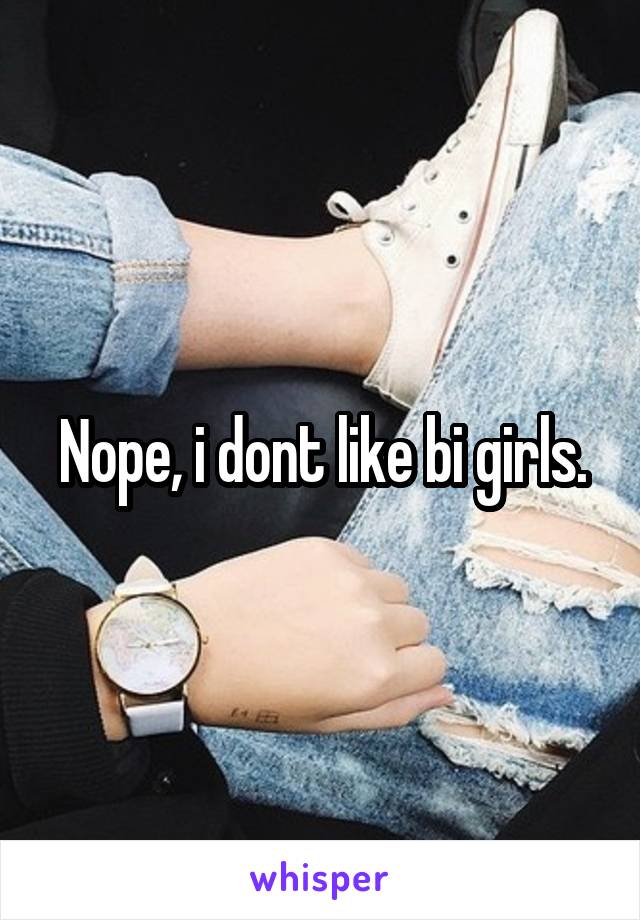 Nope, i dont like bi girls.