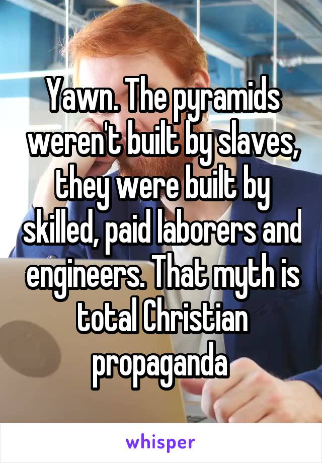 Yawn. The pyramids weren't built by slaves, they were built by skilled, paid laborers and engineers. That myth is total Christian propaganda 