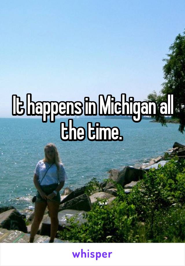It happens in Michigan all the time. 
