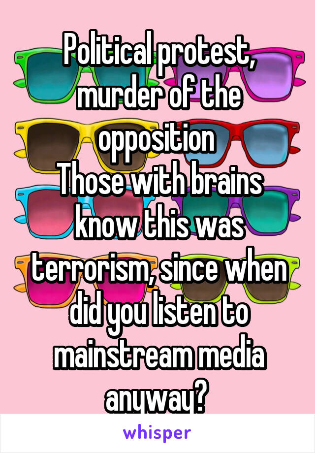 Political protest, murder of the opposition 
Those with brains know this was terrorism, since when did you listen to mainstream media anyway? 