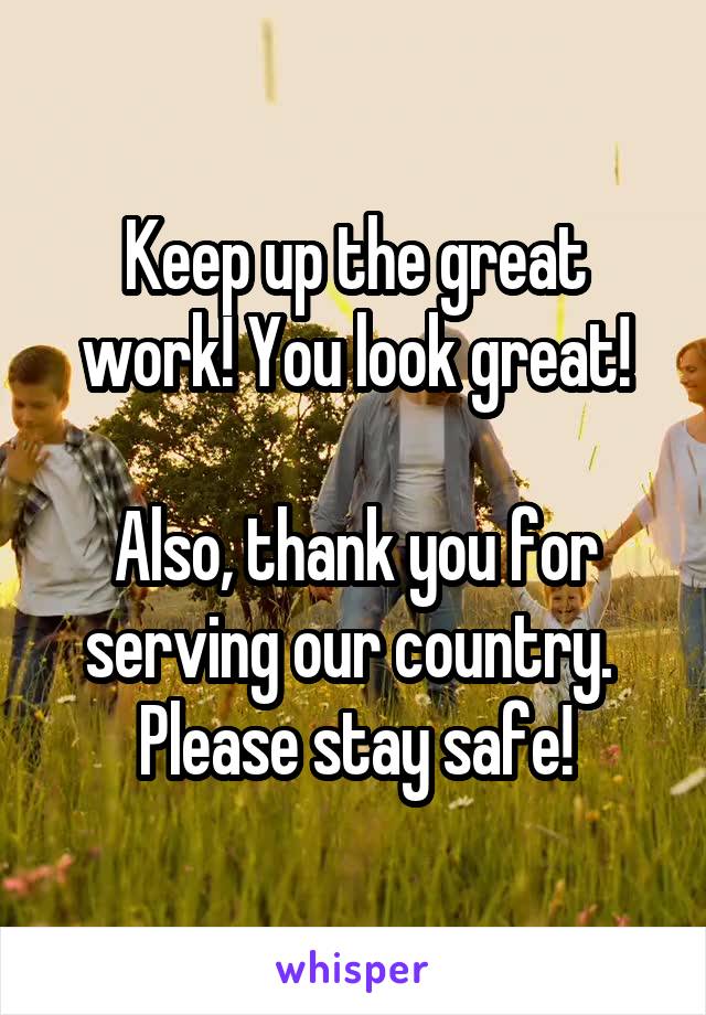 Keep up the great work! You look great!

Also, thank you for serving our country.  Please stay safe!