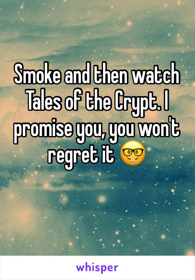 Smoke and then watch Tales of the Crypt. I promise you, you won't regret it 🤓