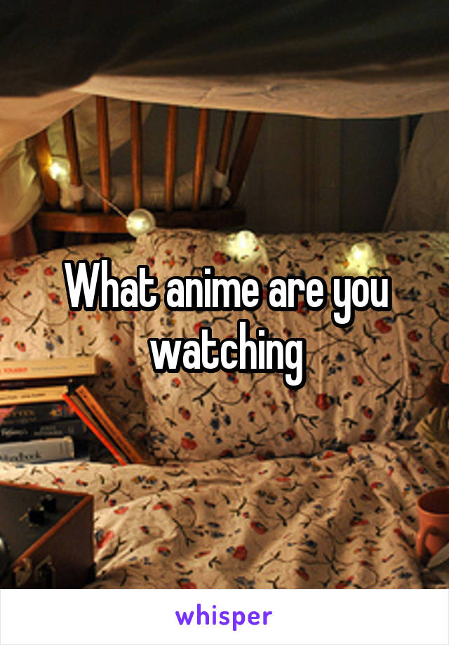 What anime are you watching
