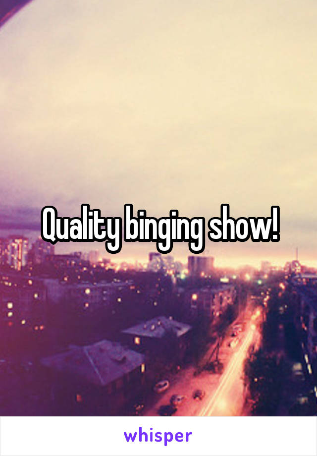 Quality binging show!