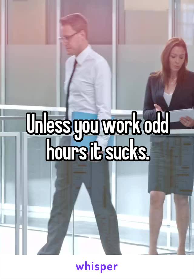 Unless you work odd hours it sucks.