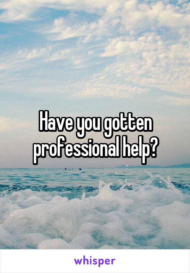 Have you gotten professional help?