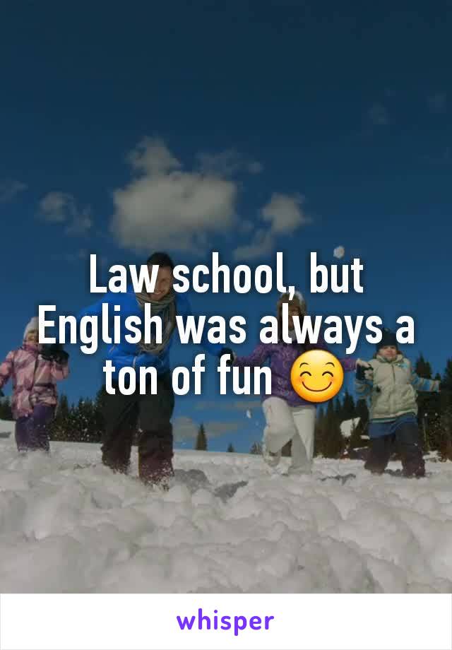 Law school, but English was always a ton of fun 😊