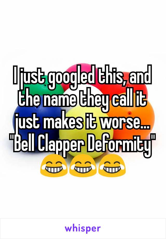 I just googled this, and the name they call it just makes it worse...
"Bell Clapper Deformity"
😂😂😂