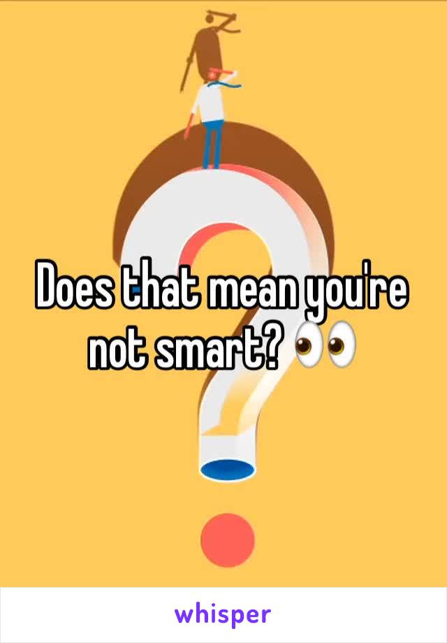 Does that mean you're not smart? 👀 