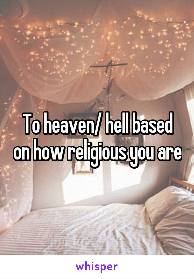 To heaven/ hell based on how religious you are