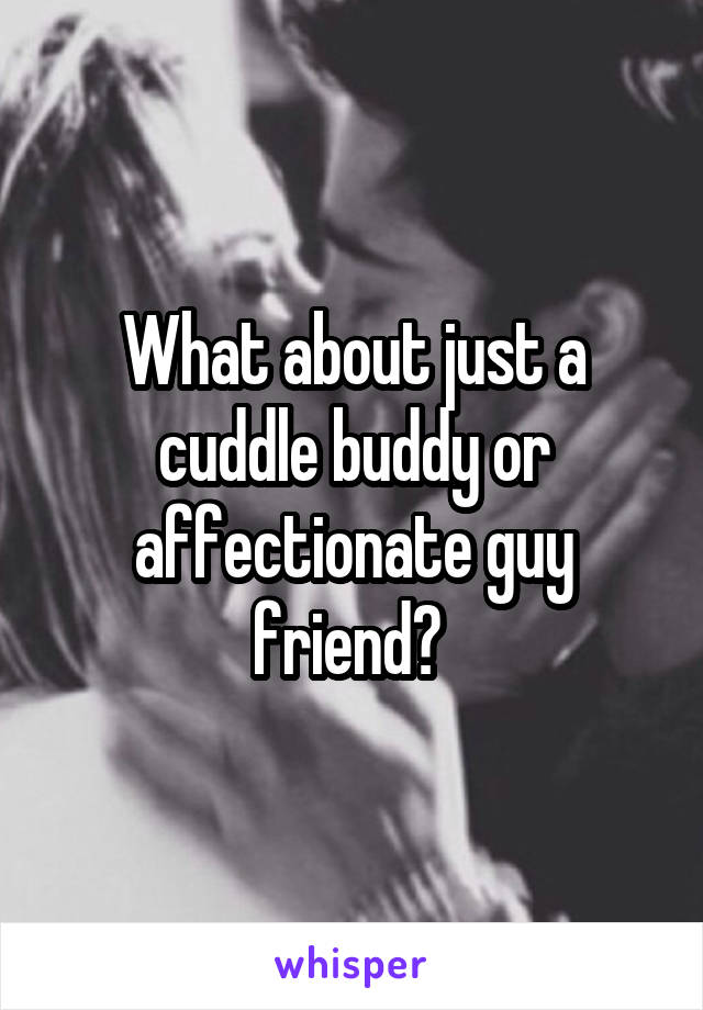 What about just a cuddle buddy or affectionate guy friend? 