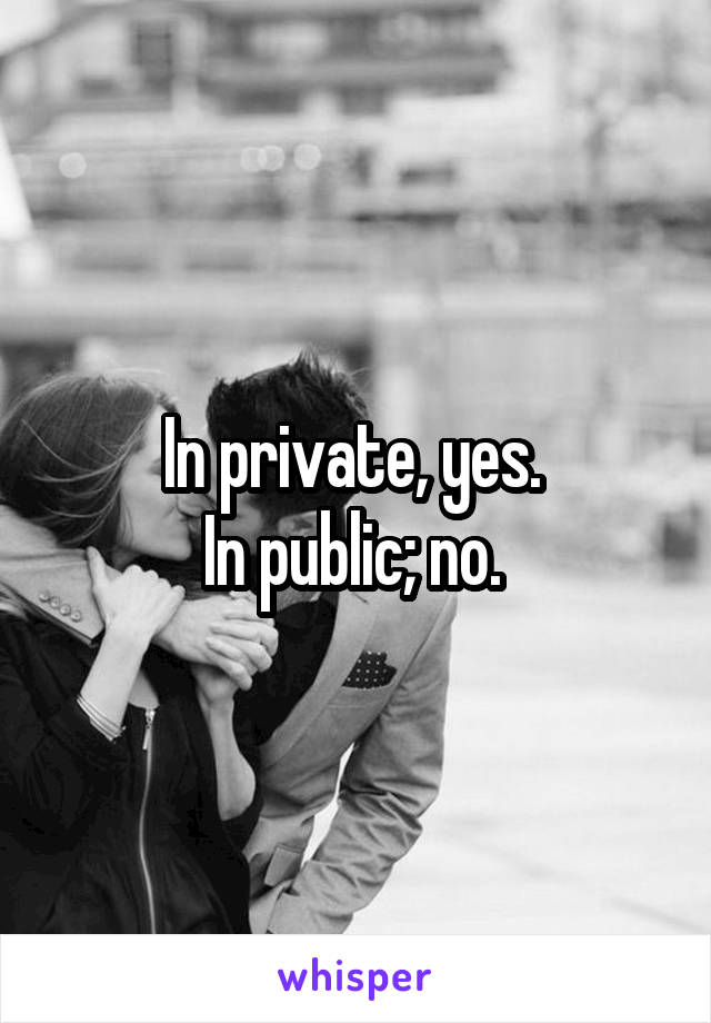 In private, yes. 
In public; no. 