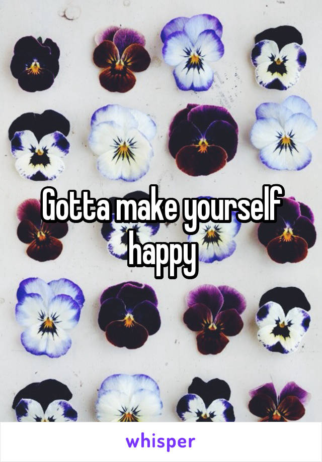 Gotta make yourself happy