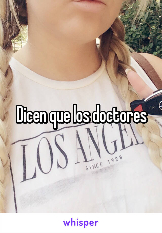 Dicen que los doctores