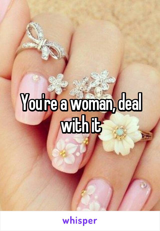 You're a woman, deal with it