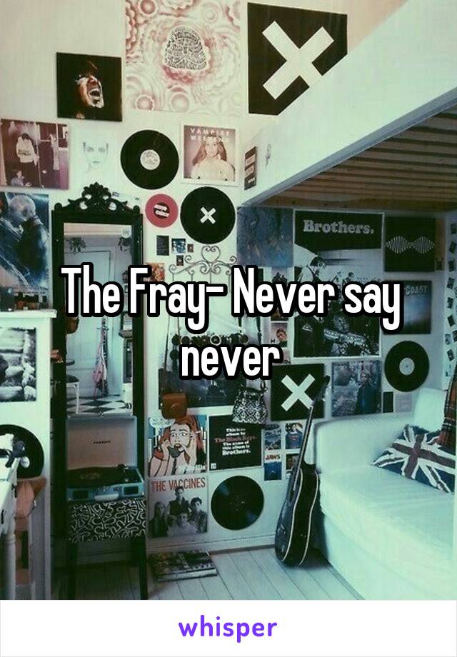 The Fray- Never say never