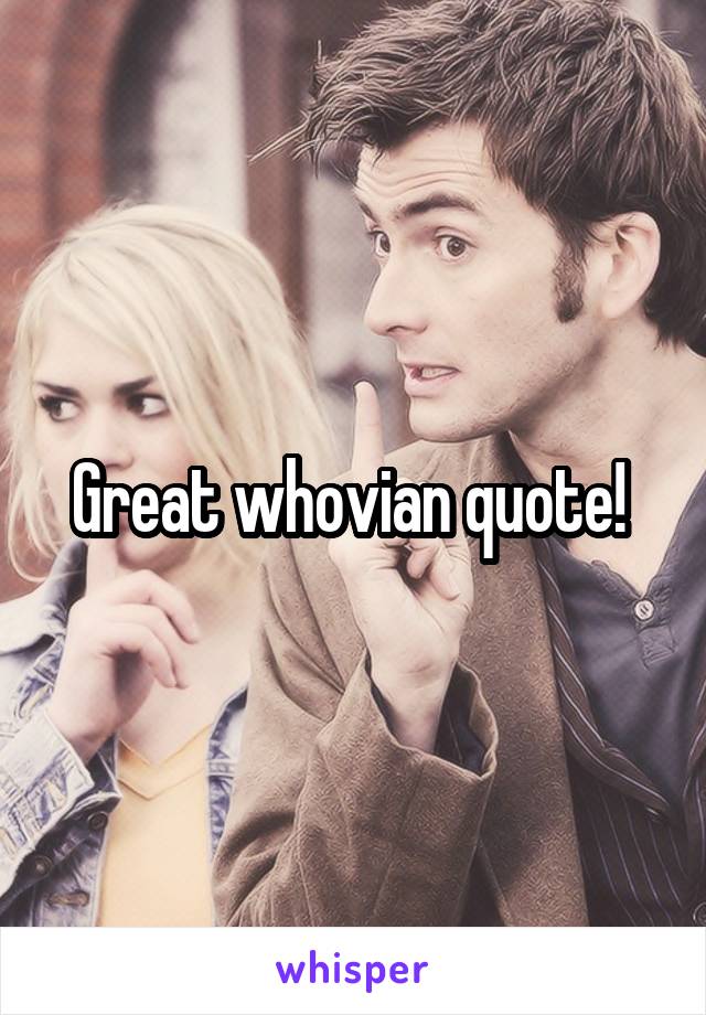 Great whovian quote! 