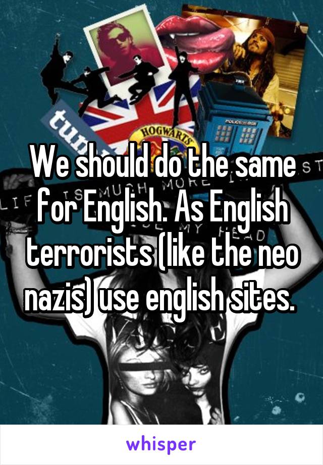 We should do the same for English. As English terrorists (like the neo nazis) use english sites. 