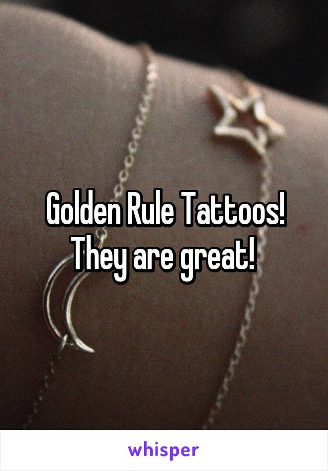 Golden Rule Tattoos! They are great! 