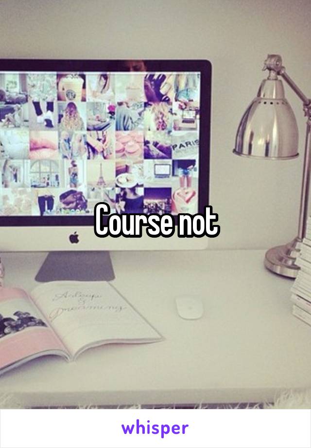 Course not
