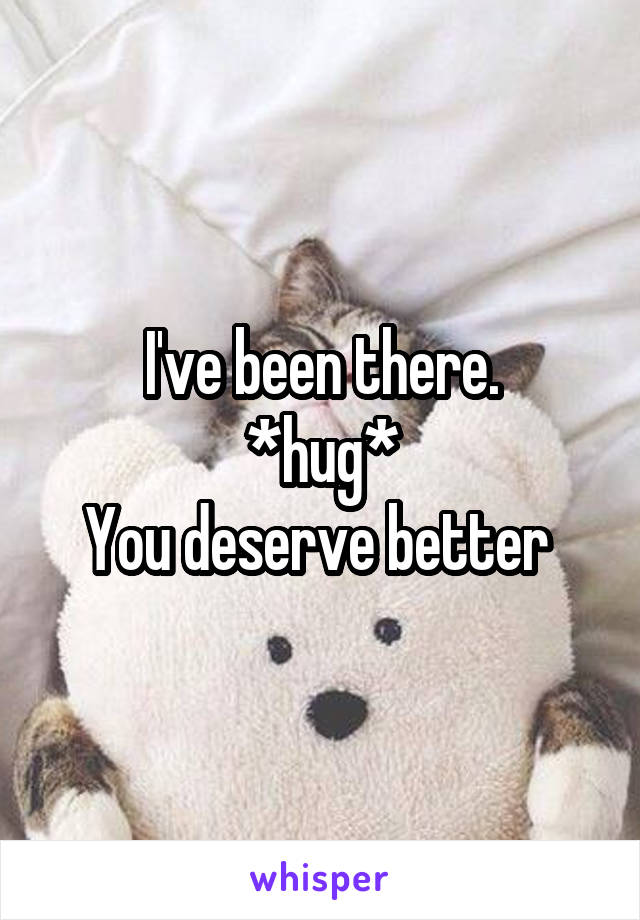 I've been there.
*hug*
You deserve better 