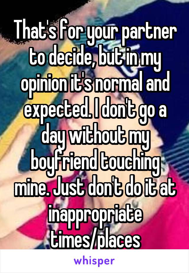 That's for your partner to decide, but in my opinion it's normal and expected. I don't go a day without my boyfriend touching mine. Just don't do it at inappropriate times/places