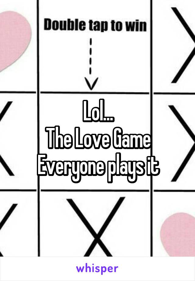 Lol...
The Love Game
Everyone plays it